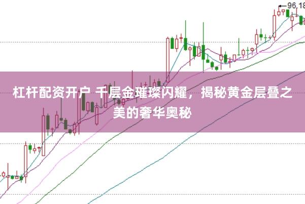 杠杆配资开户 千层金璀璨闪耀，揭秘黄金层叠之美的奢华奥秘