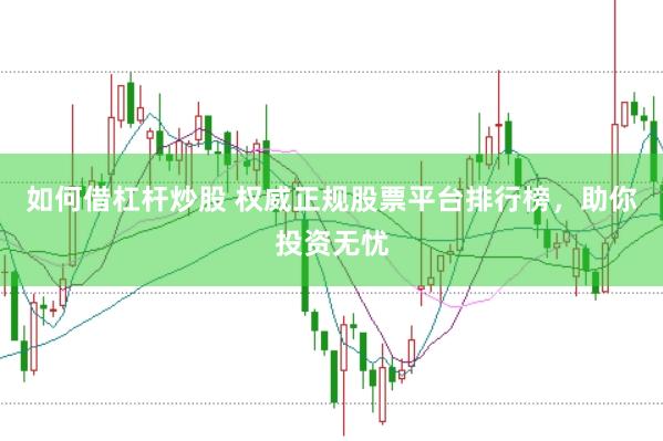 如何借杠杆炒股 权威正规股票平台排行榜，助你投资无忧