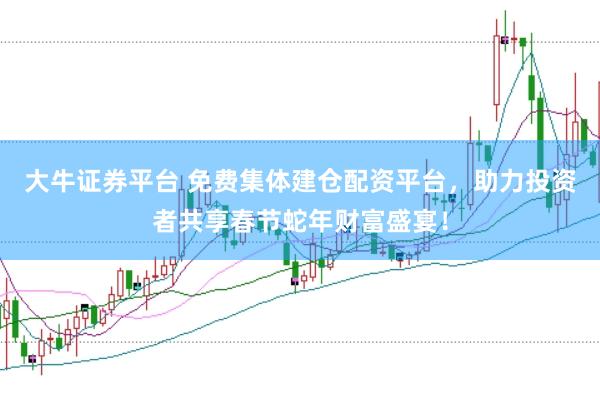 大牛证券平台 免费集体建仓配资平台，助力投资者共享春节蛇年财富盛宴！