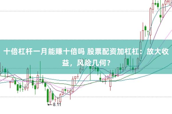 十倍杠杆一月能赚十倍吗 股票配资加杠杠：放大收益，风险几何？