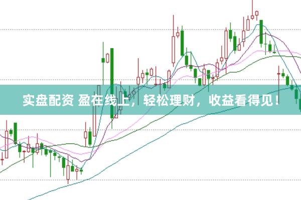 实盘配资 盈在线上，轻松理财，收益看得见！