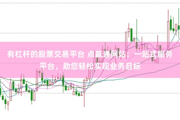 有杠杆的股票交易平台 点嬴通网站：一站式服务平台，助您轻松实现业务目标