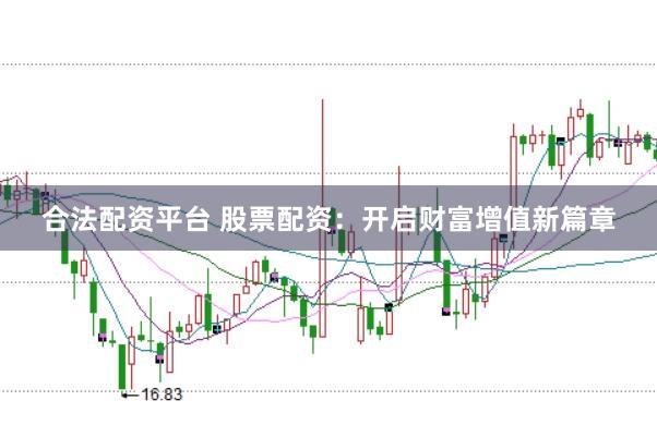 合法配资平台 股票配资：开启财富增值新篇章