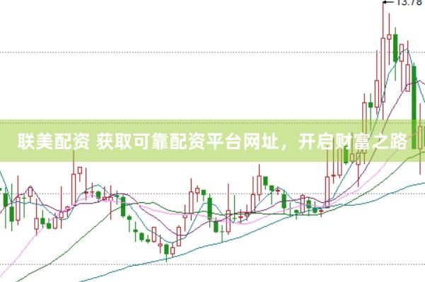 联美配资 获取可靠配资平台网址，开启财富之路