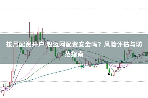 按月配资开户 股迈网配资安全吗？风险评估与防范指南