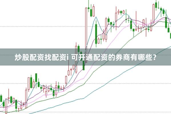 炒股配资找配资i 可开通配资的券商有哪些？