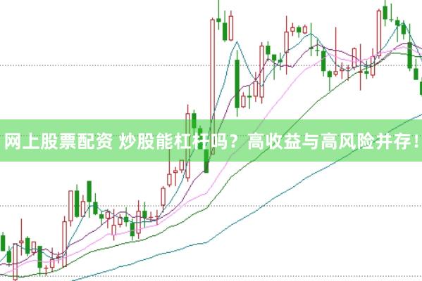 网上股票配资 炒股能杠杆吗？高收益与高风险并存！