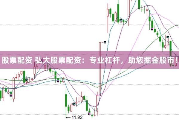 股票配资 弘大股票配资：专业杠杆，助您掘金股市！