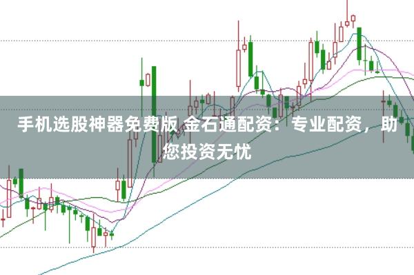 手机选股神器免费版 金石通配资：专业配资，助您投资无忧