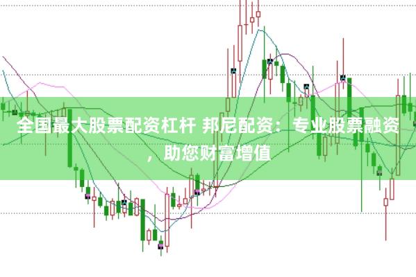 全国最大股票配资杠杆 邦尼配资：专业股票融资，助您财富增值