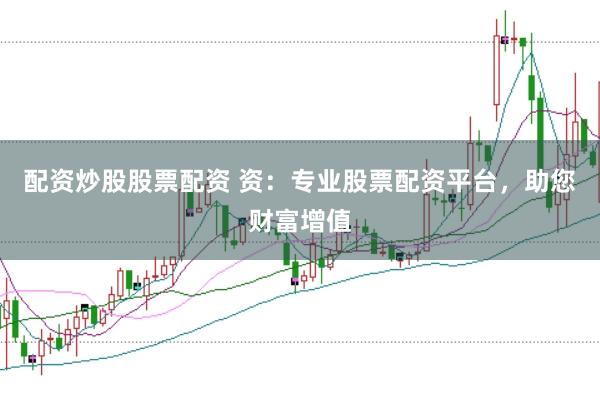 配资炒股股票配资 资：专业股票配资平台，助您财富增值