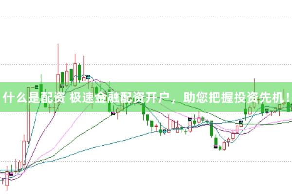 什么是配资 极速金融配资开户，助您把握投资先机！