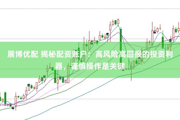 展博优配 揭秘配资账户：高风险高回报的投资利器，谨慎操作是关键