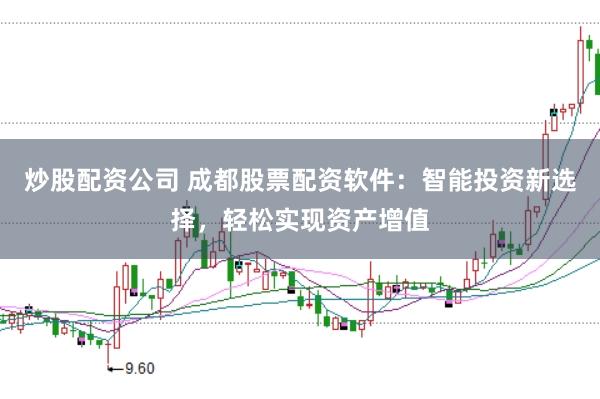 炒股配资公司 成都股票配资软件：智能投资新选择，轻松实现资产增值