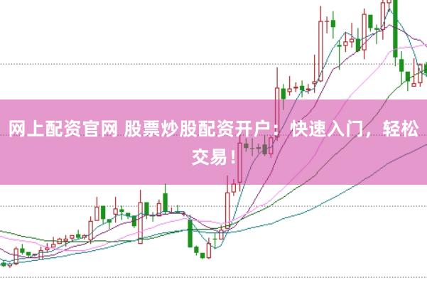网上配资官网 股票炒股配资开户：快速入门，轻松交易！