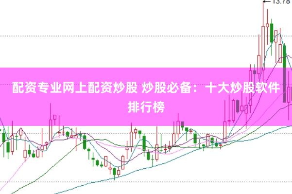 配资专业网上配资炒股 炒股必备：十大炒股软件排行榜