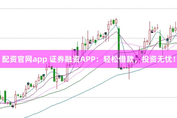 配资官网app 证券融资APP：轻松借款，投资无忧！