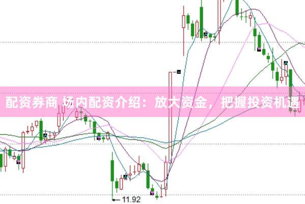 配资券商 场内配资介绍：放大资金，把握投资机遇