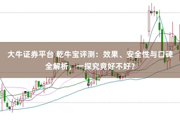 大牛证券平台 乾牛宝评测：效果、安全性与口碑全解析，一探究竟好不好？