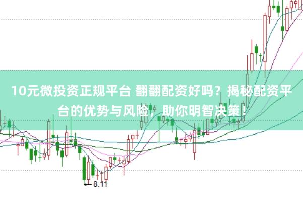 10元微投资正规平台 翻翻配资好吗？揭秘配资平台的优势与风险，助你明智决策！