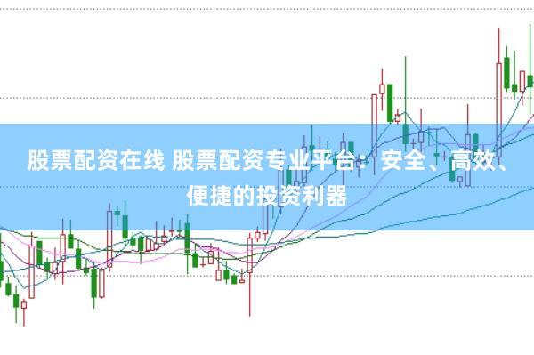 股票配资在线 股票配资专业平台:安全、高效、便捷的投资利器