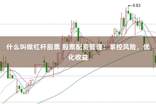 什么叫做杠杆股票 股票配资管理：掌控风险，优化收益