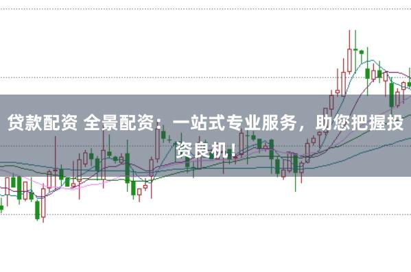 贷款配资 全景配资:一站式专业服务,助您把握投资良机!