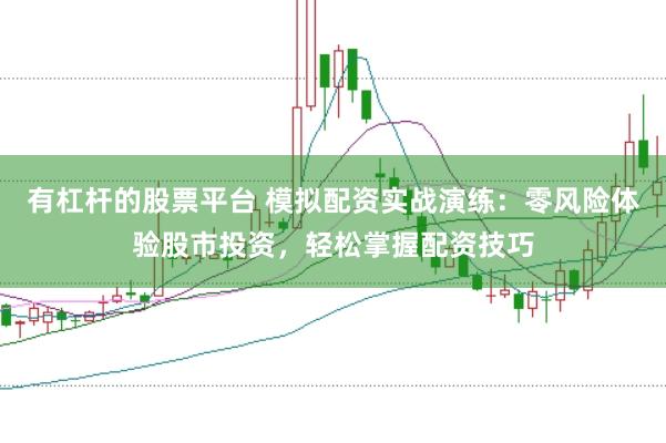 有杠杆的股票平台 模拟配资实战演练:零风险体验股市投资,轻松掌握配资技巧