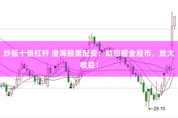 炒股十倍杠杆 澄海股票配资:助您掘金股市,放大收益!