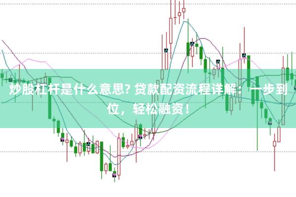 炒股杠杆是什么意思? 贷款配资流程详解:一步到位,轻松融资!