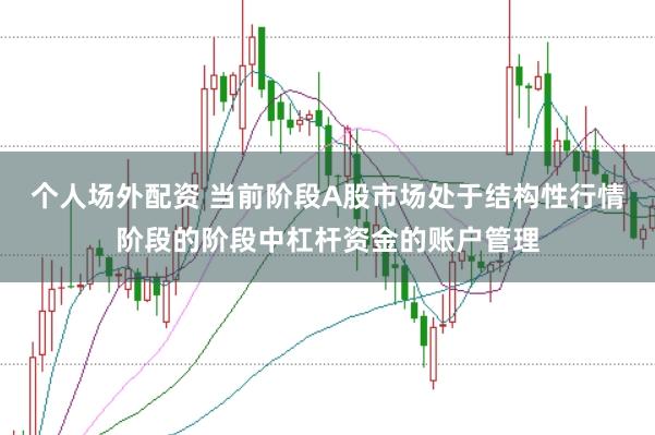个人场外配资 当前阶段A股市场处于结构性行情阶段的阶段中杠杆资金的账户管理