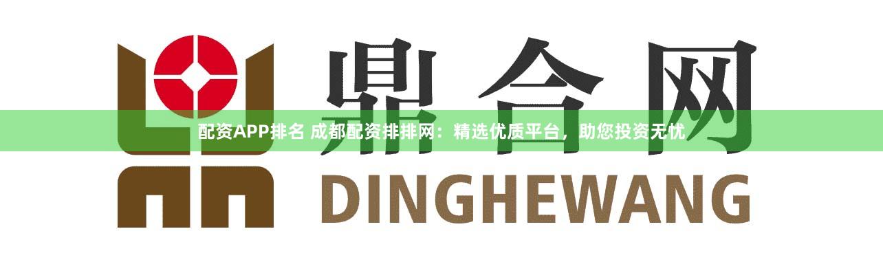 配资APP排名 成都配资排排网：精选优质平台，助您投资无忧