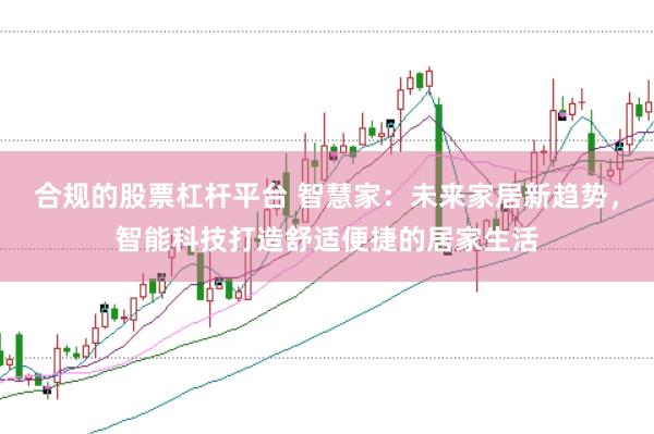 合规的股票杠杆平台 智慧家：未来家居新趋势，智能科技打造舒适便捷的居家生活