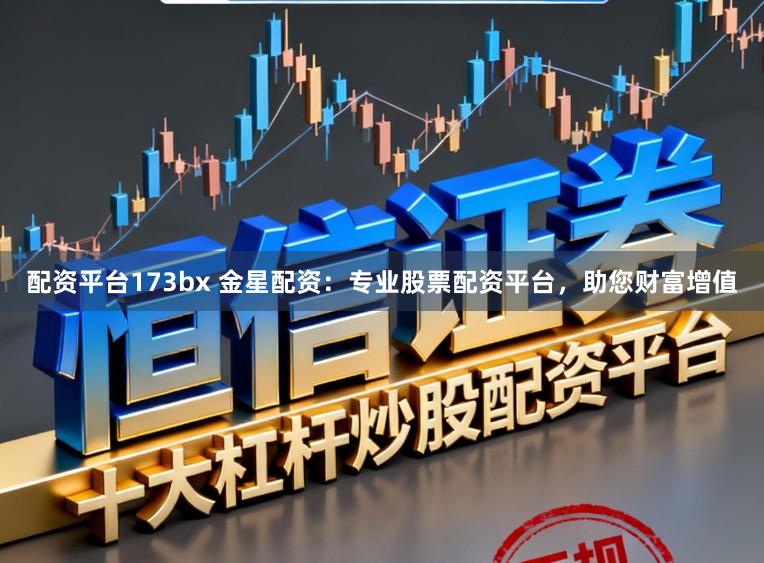 配资平台173bx 金星配资：专业股票配资平台，助您财富增值