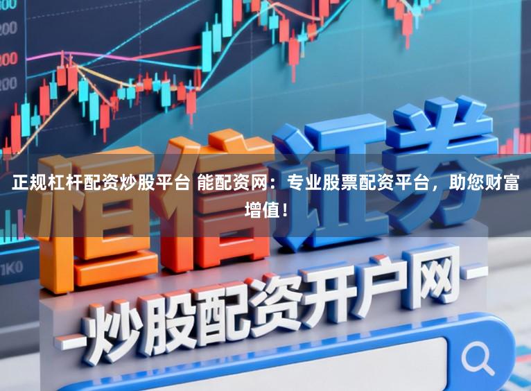 正规杠杆配资炒股平台 能配资网:专业股票配资平台,助您财富增值!