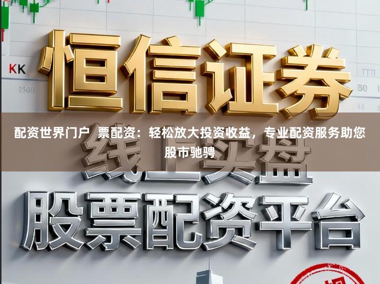 配资世界门户  票配资：轻松放大投资收益，专业配资服务助您股市驰骋