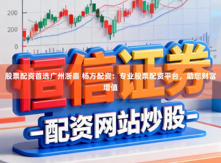 股票配资首选广州浙嘉 杨方配资:专业股票配资平台,助您财富增值