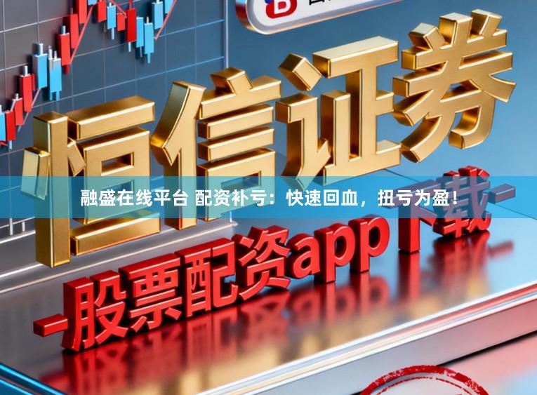 融盛在线平台 配资补亏：快速回血，扭亏为盈！