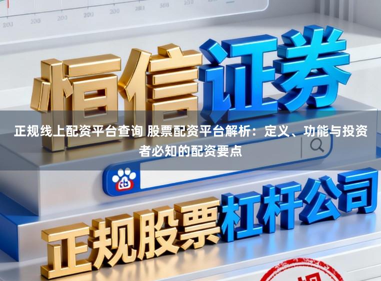 正规线上配资平台查询 股票配资平台解析:定义、功能与投资者必知的配资要点