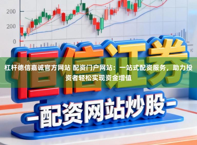 杠杆德信嘉诚官方网站 配资门户网站：一站式配资服务，助力投资者轻松实现资金增值